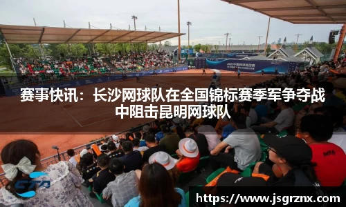 赛事快讯：长沙网球队在全国锦标赛季军争夺战中阻击昆明网球队