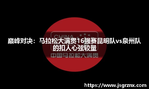 巅峰对决：马拉松大满贯16强赛昆明队vs泉州队的扣人心弦较量