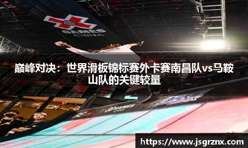 巅峰对决：世界滑板锦标赛外卡赛南昌队vs马鞍山队的关键较量