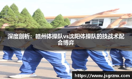 深度剖析：赣州体操队vs沈阳体操队的技战术配合博弈