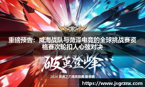 重磅预告：威海战队与菏泽电竞的全球挑战赛资格赛次轮扣人心弦对决