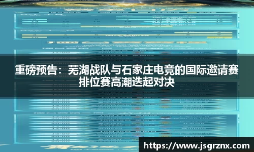 重磅预告：芜湖战队与石家庄电竞的国际邀请赛排位赛高潮迭起对决