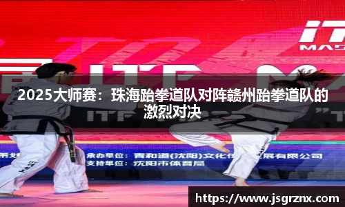 2025大师赛：珠海跆拳道队对阵赣州跆拳道队的激烈对决
