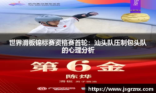 世界滑板锦标赛资格赛首轮：汕头队压制包头队的心理分析