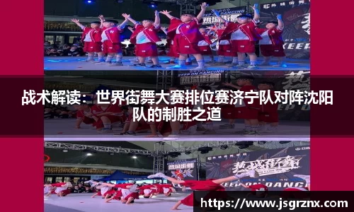 战术解读：世界街舞大赛排位赛济宁队对阵沈阳队的制胜之道