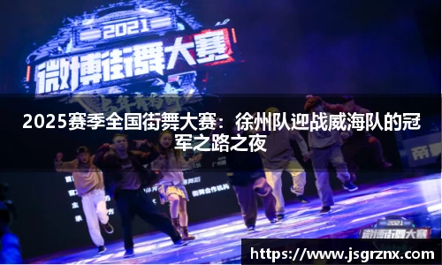 2025赛季全国街舞大赛：徐州队迎战威海队的冠军之路之夜