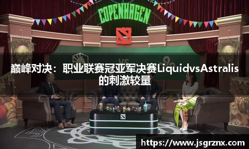巅峰对决：职业联赛冠亚军决赛LiquidvsAstralis的刺激较量