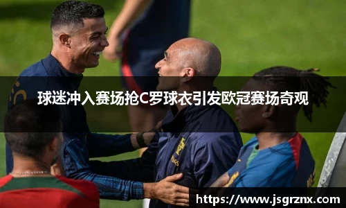 球迷冲入赛场抢C罗球衣引发欧冠赛场奇观