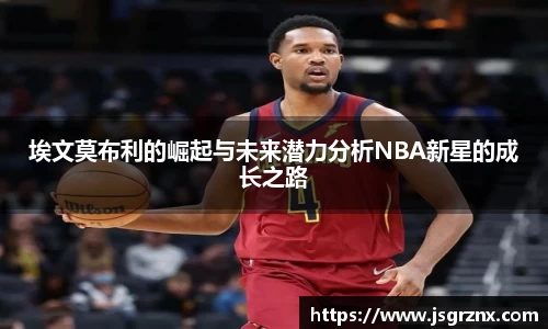 埃文莫布利的崛起与未来潜力分析NBA新星的成长之路