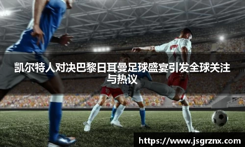 凯尔特人对决巴黎日耳曼足球盛宴引发全球关注与热议