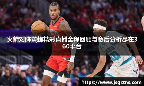 火箭对阵黄蜂精彩直播全程回顾与赛后分析尽在360平台